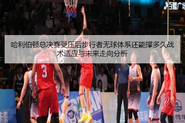 哈利伯顿总决赛受压后步行者无球体系还能撑多久战术适应与未来走向分析