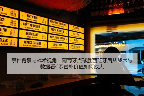 事件背景与战术视角：葡萄牙点球胜西班牙后从战术与数据看C罗替补价值如何放大